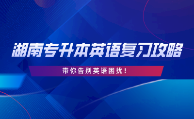 2024年湖南專升本英語復(fù)習(xí)攻略，告別英語困擾！.png