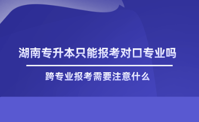 湖南專升本只能報考對口專業(yè)嗎.png