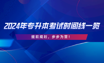 2024年專升本考試時(shí)間線一覽，提前規(guī)劃，步步為營(yíng).png