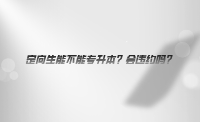 定向生能不能專升本？會違約嗎.png