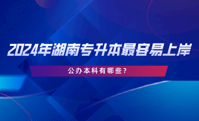 2024年湖南專升本最容易上岸的公辦本科有哪些.png