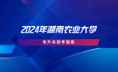 2024年湖南農(nóng)業(yè)大學(xué)專升本報(bào)考指南.png