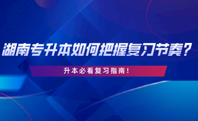 2024年湖南專升本如何把握復(fù)習(xí)節(jié)奏？升本必看復(fù)習(xí)指南.png