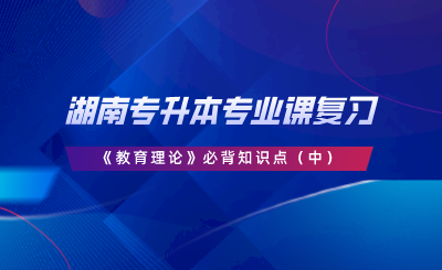 湖南專升本專業(yè)課復(fù)習(xí)《教育理論》必背知識點(diǎn)（中）.png