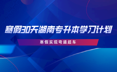 寒假30天湖南專升本學(xué)習(xí)計(jì)劃，寒假實(shí)現(xiàn)彎道超車.png