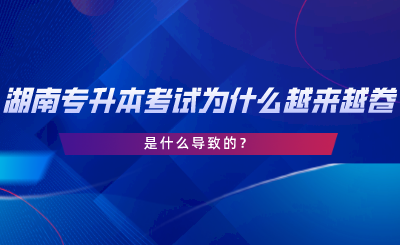 湖南專升本考試為什么越來越卷了？是什么導致的.png