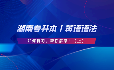 湖南專升本丨英語語法如何復(fù)習(xí)，幫你解惑?。ㄉ希?png