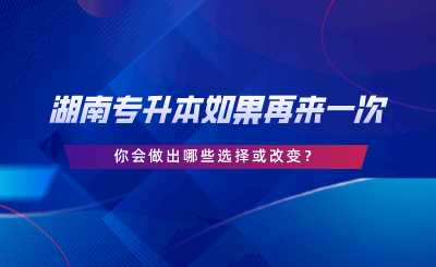 湖南專升本如果再來一次，你會做出哪些選擇或改變.png