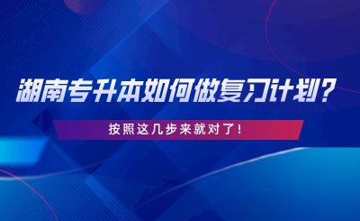 湖南專升本如何做復(fù)習(xí)計劃？按照這幾步來就對了.png