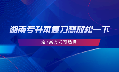 湖南專升本復(fù)習(xí)想放松一下？這3類方式可選擇.png