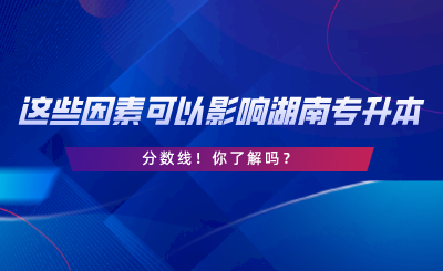 這些因素可以影響湖南專升本分數(shù)線！你了解嗎.png