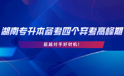 2024年湖南專升本備考四個(gè)棄考高峰期，超越對(duì)手好時(shí)機(jī).png