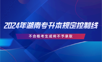 2024年湖南專升本規(guī)定控制線，不合格考生或?qū)⒉挥桎浫?png