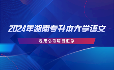 2024年湖南專升本大學(xué)語文規(guī)定必背篇目匯總.png