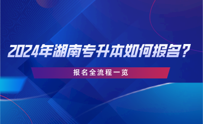 2024年湖南專升本如何報名？報名全流程一覽.png