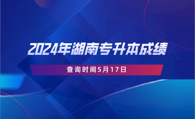 2024年湖南專升本成績查詢時(shí)間5月17日.png