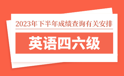 2023年下半年全國大學(xué)英語四六級考試（CET）成績查詢有關(guān)安排