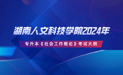 湖南人文科技學(xué)院2024年專升本《社會(huì)工作概論》考試大綱.png