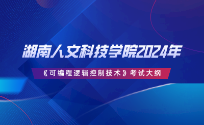 湖南人文科技學(xué)院2024年專升本《可編程邏輯控制技術(shù)》考試大綱.png