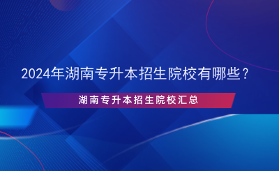 2024年湖南專升本招生院校有哪些？.png