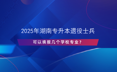 2025年湖南專升本退役士兵可以填報(bào)幾個(gè)學(xué)校專業(yè)？.png