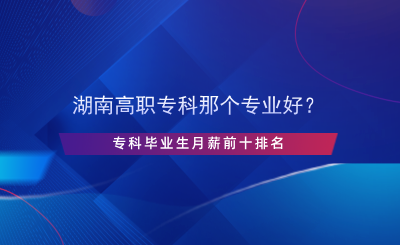 湖南高職?？颇莻€(gè)專業(yè)好？?？飘厴I(yè)生月薪前十排名.png