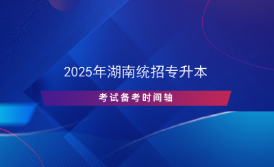 2025年湖南統(tǒng)招專(zhuān)升本考試備考時(shí)間軸.png