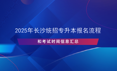 2025年長沙統(tǒng)招專升本報(bào)名流程和考試時(shí)間信息匯總.png