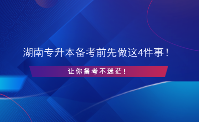 湖南專升本備考前先做這4件事！讓你備考不迷茫！.png