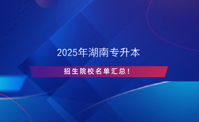 2025年湖南專升本招生院校名單匯總！.png