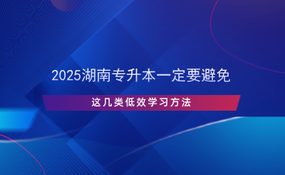 2025湖南專升本一定要避免這幾類低效學習方法.png