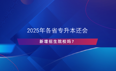 2024年各省專升本還會(huì)新增招生院校嗎？.png