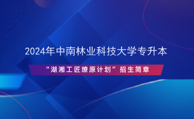 2024年中南林業(yè)科技大學(xué)專升本“湖湘工匠燎原計(jì)劃”招生簡章.png