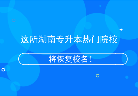 這所湖南專升本熱門院校，將恢復(fù)校名！.png