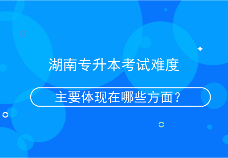 湖南專升本考試難度主要體現(xiàn)在哪些方面？.png