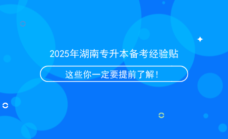 2025年湖南專升本備考經(jīng)驗(yàn)貼，這些信息你一定要提前了解！.png