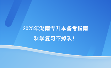 2025年湖南專升本備考指南，科學(xué)復(fù)習(xí)不掉隊(duì)！.png