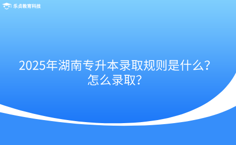 2025年湖南專升本錄取規(guī)則是什么？怎么錄??？.png