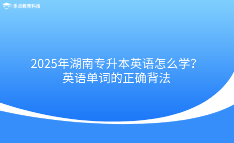 2025年湖南專升本英語怎么學(xué)？英語單詞的正確背法.png