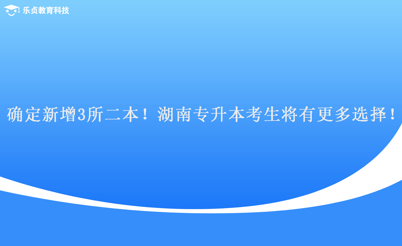 確定新增3所二本！湖南專升本考生將有更多選擇！.png