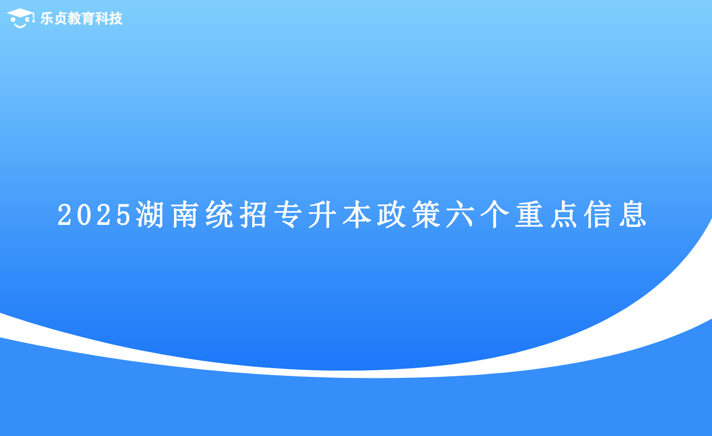 2025湖南統(tǒng)招專升本政策六個重點(diǎn)信息.png