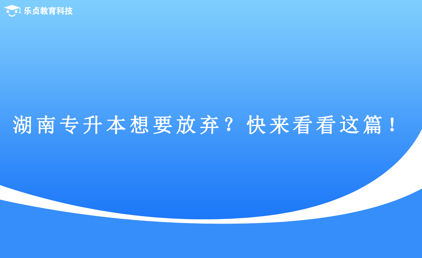 湖南專升本想要放棄？快來(lái)看看這篇！(圖1)