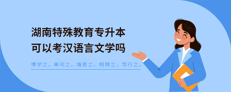 湖南特殊教育專升本可以考漢語(yǔ)言文學(xué)嗎