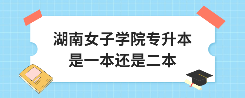 湖南女子學院專升本是一本還是二本