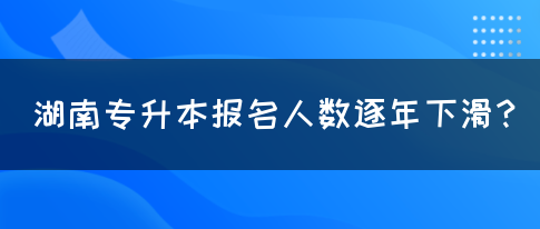 湖南專升本報名人數(shù)逐年下滑？(圖1)