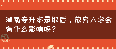 湖南專升本錄取后，放棄入學(xué)會(huì)有什么影響嗎？(圖1)