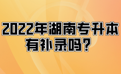 2022年湖南專升本有補錄嗎？.png