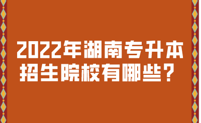 2022年湖南專升本招生院校有哪些？.png