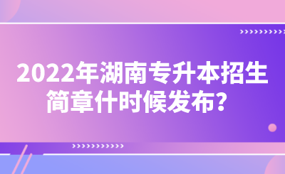 2022年湖南專升本招生簡(jiǎn)章什時(shí)候發(fā)布？.png