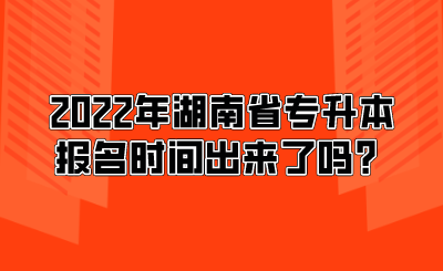 2022年湖南省專(zhuān)升本報(bào)名時(shí)間出來(lái)了嗎？.png